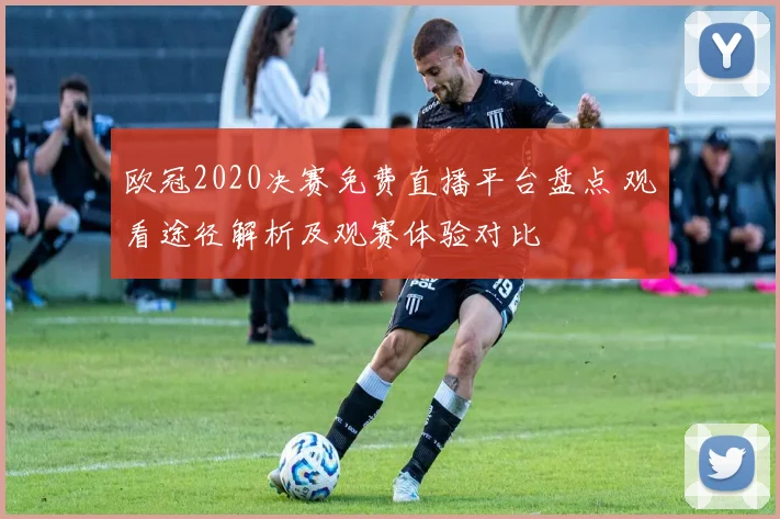 欧冠2020决赛免费直播平台盘点 观看途径解析及观赛体验对比