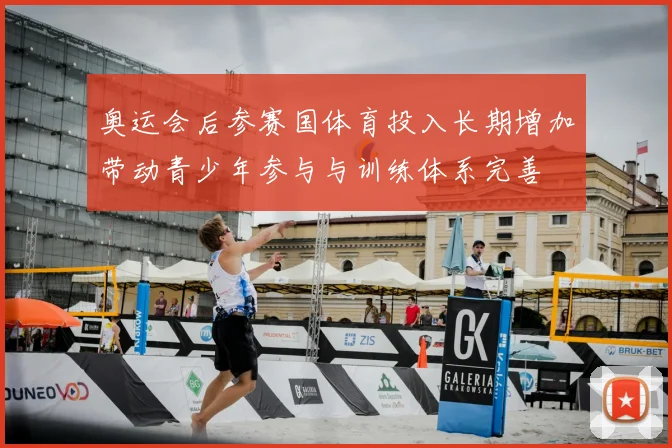 奥运会后参赛国体育投入长期增加带动青少年参与与训练体系完善
