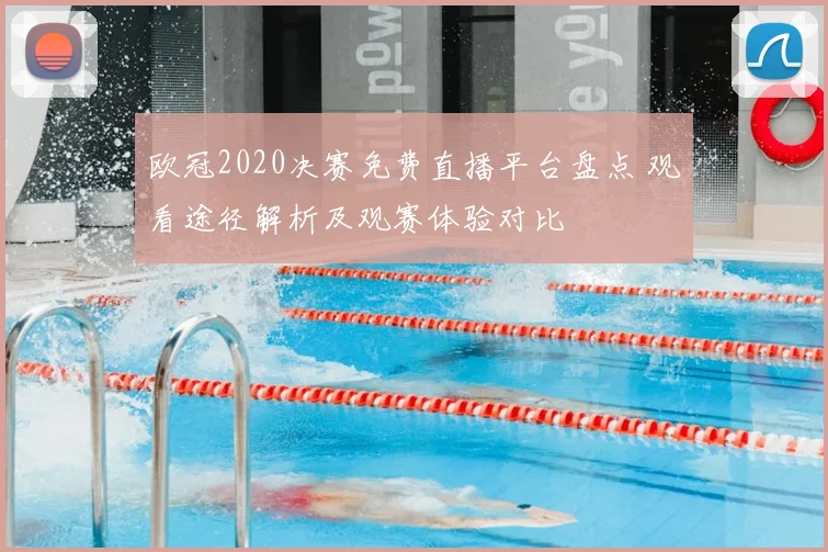 欧冠2020决赛免费直播平台盘点 观看途径解析及观赛体验对比